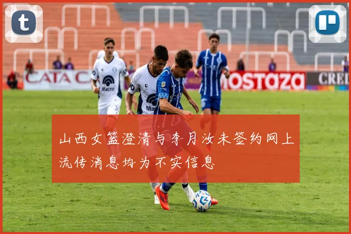 山西女篮澄清与李月汝未签约网上流传消息均为不实信息