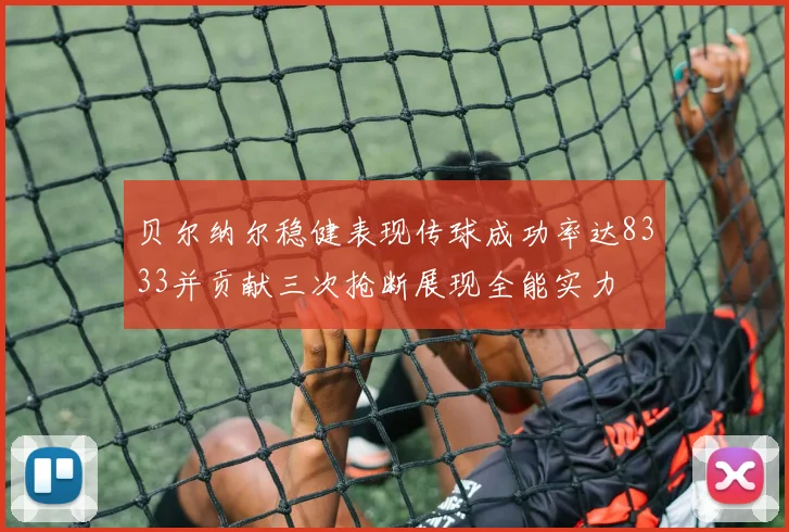 贝尔纳尔稳健表现传球成功率达8333并贡献三次抢断展现全能实力