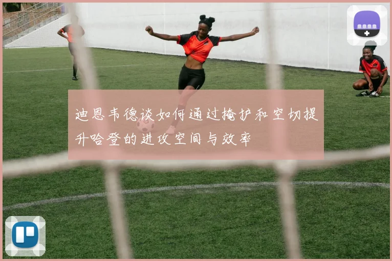 迪恩韦德谈如何通过掩护和空切提升哈登的进攻空间与效率
