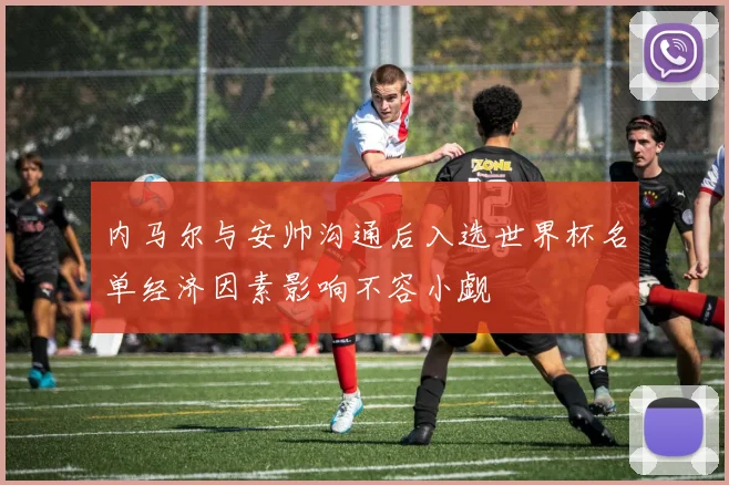 内马尔与安帅沟通后入选世界杯名单经济因素影响不容小觑