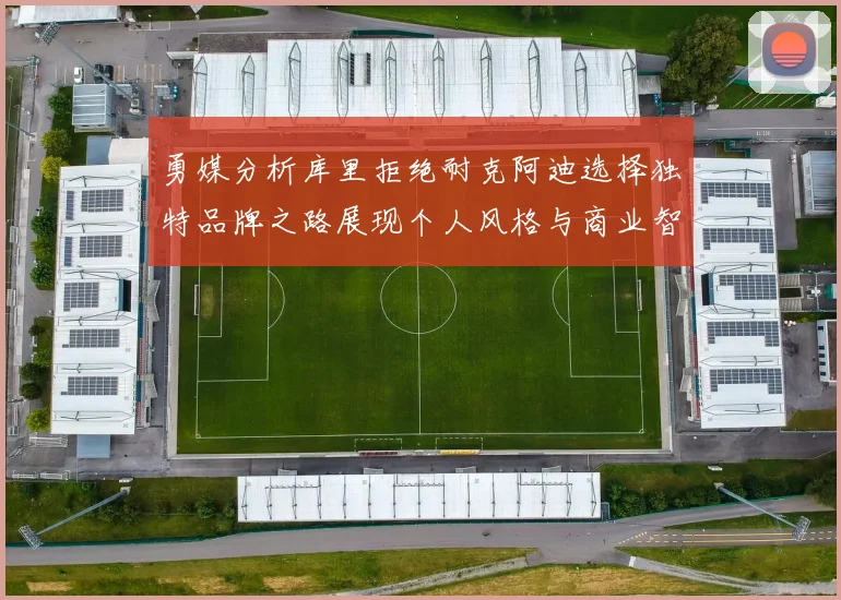 勇媒分析库里拒绝耐克阿迪选择独特品牌之路展现个人风格与商业智慧