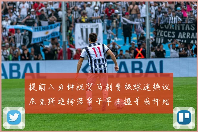 提前八分钟祝贺马刺晋级球迷热议尼克斯逆转若华子早去握手或许结果不同