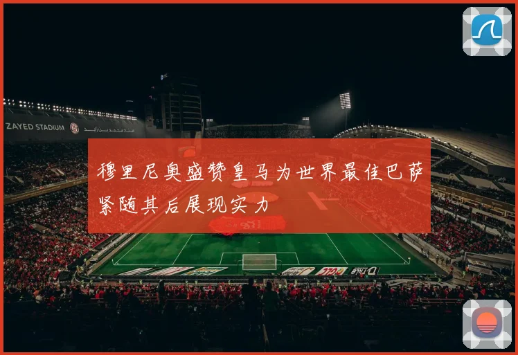 穆里尼奥盛赞皇马为世界最佳巴萨紧随其后展现实力